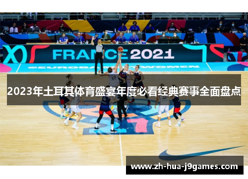 2023年土耳其体育盛宴年度必看经典赛事全面盘点 2023年土耳其体育盛宴年度必看经典赛事全面盘点
