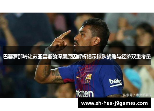 巴塞罗那转让苏亚雷斯的深层原因解析揭示球队战略与经济双重考量 巴塞罗那转让苏亚雷斯的深层原因解析揭示球队战略与经济双重考量