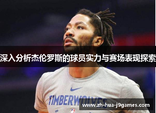 深入分析杰伦罗斯的球员实力与赛场表现探索