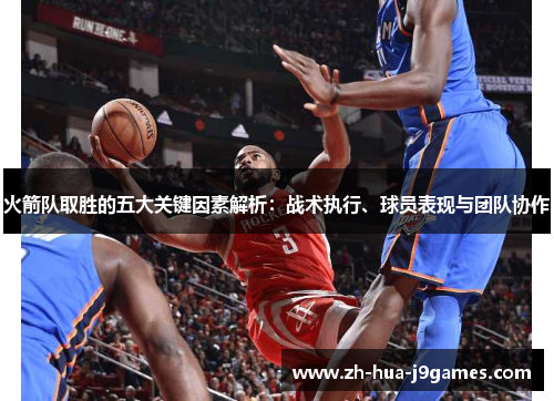 火箭队取胜的五大关键因素解析:战术执行、球员表现与团队协作 火箭队取胜的五大关键因素解析:战术执行、球员表现与团队协作