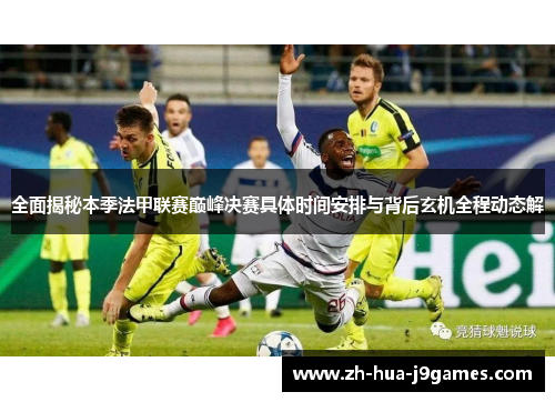 全面揭秘本季法甲联赛巅峰决赛具体时间安排与背后玄机全程动态解 全面揭秘本季法甲联赛巅峰决赛具体时间安排与背后玄机全程动态解