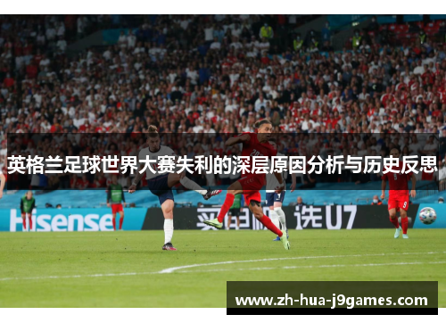 英格兰足球世界大赛失利的深层原因分析与历史反思 英格兰足球世界大赛失利的深层原因分析与历史反思