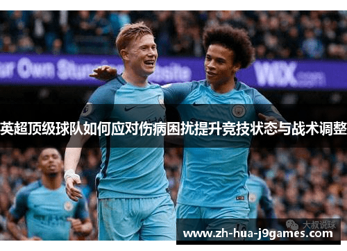 英超顶级球队如何应对伤病困扰提升竞技状态与战术调整 英超顶级球队如何应对伤病困扰提升竞技状态与战术调整