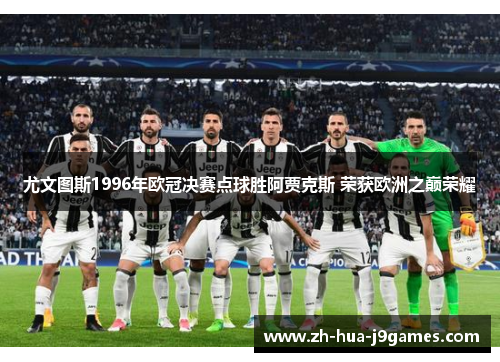 尤文图斯1996年欧冠决赛点球胜阿贾克斯 荣获欧洲之巅荣耀 尤文图斯1996年欧冠决赛点球胜阿贾克斯 荣获欧洲之巅荣耀