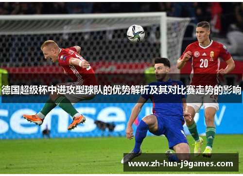 德国超级杯中进攻型球队的优势解析及其对比赛走势的影响