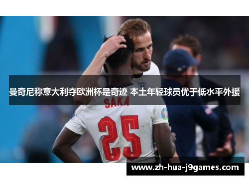 曼奇尼称意大利夺欧洲杯是奇迹 本土年轻球员优于低水平外援 曼奇尼称意大利夺欧洲杯是奇迹 本土年轻球员优于低水平外援