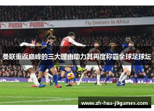 曼联重返巅峰的三大理由助力其再度称霸全球足球坛 曼联重返巅峰的三大理由助力其再度称霸全球足球坛