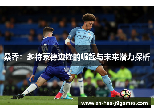 桑乔：多特蒙德边锋的崛起与未来潜力探析