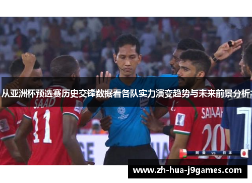 从亚洲杯预选赛历史交锋数据看各队实力演变趋势与未来前景分析