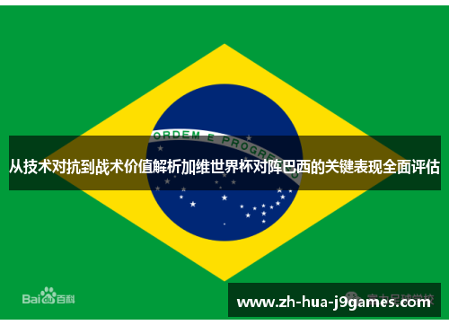 从技术对抗到战术价值解析加维世界杯对阵巴西的关键表现全面评估 从技术对抗到战术价值解析加维世界杯对阵巴西的关键表现全面评估