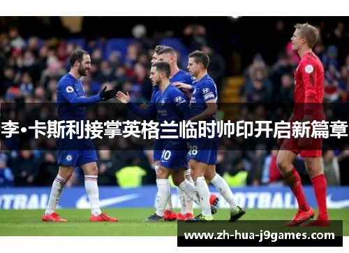 李·卡斯利接掌英格兰临时帅印开启新篇章