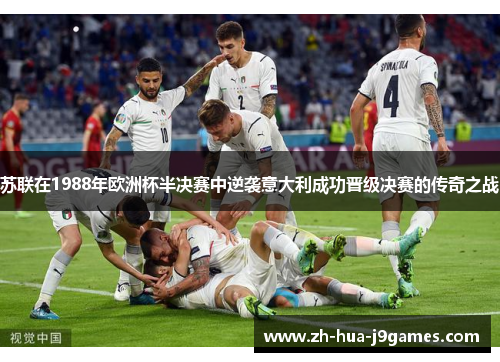 苏联在1988年欧洲杯半决赛中逆袭意大利成功晋级决赛的传奇之战 苏联在1988年欧洲杯半决赛中逆袭意大利成功晋级决赛的传奇之战