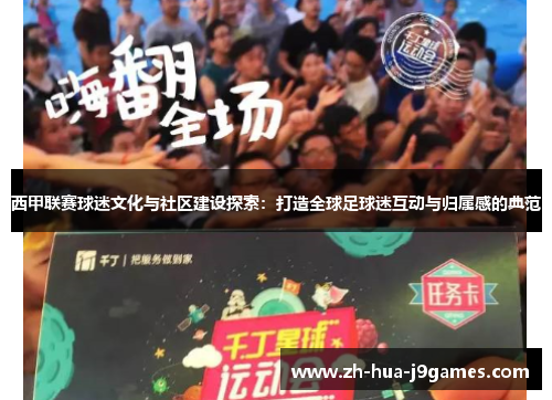 西甲联赛球迷文化与社区建设探索:打造全球足球迷互动与归属感的典范 西甲联赛球迷文化与社区建设探索:打造全球足球迷互动与归属感的典范