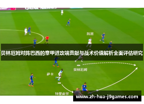 贝林厄姆对阵巴西的意甲进攻端贡献与战术价值解析全面评估研究 贝林厄姆对阵巴西的意甲进攻端贡献与战术价值解析全面评估研究