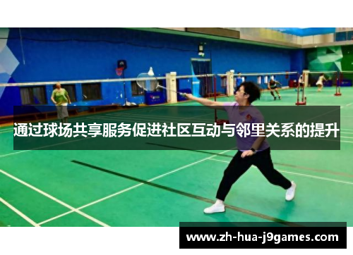 通过球场共享服务促进社区互动与邻里关系的提升 通过球场共享服务促进社区互动与邻里关系的提升